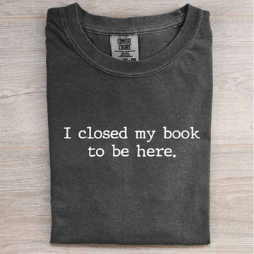 I CLOSED MY BOOK TO BE HERE SHIRT HHUE - 143
