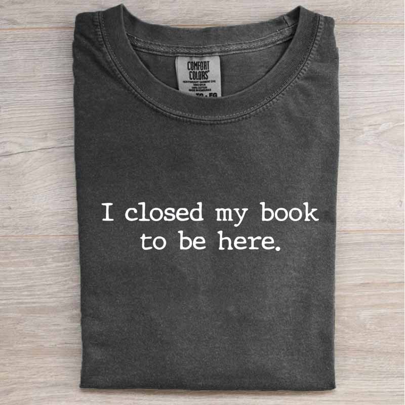 I CLOSED MY BOOK TO BE HERE SHIRT HHUE - 143
