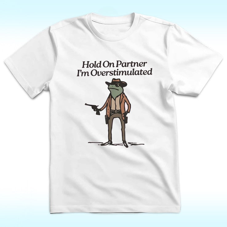 HOLD ON PARTNER IM OVERSTIMULATED SWEATSHIRT, COWBOY FROG SWEATSHIRT, COWBOY FROG UNHINGED SHIRT BT-0068