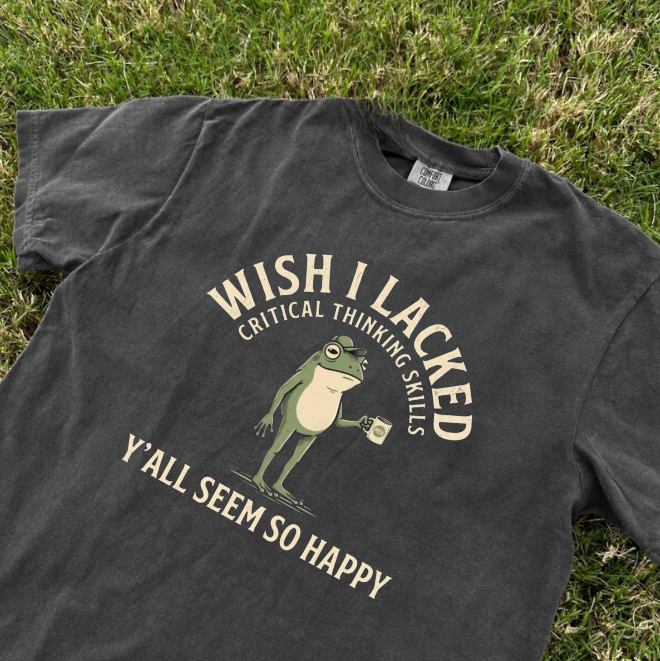 WISH I LACKED CRITICAL THINKING SKILLS TEE, FUNNY SARCASTIC QOUTE TEE BN-00210
