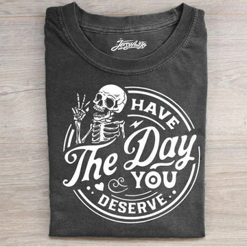 HAVE THE DAY YOU DESERVE T-SHIRT HHUE - 091