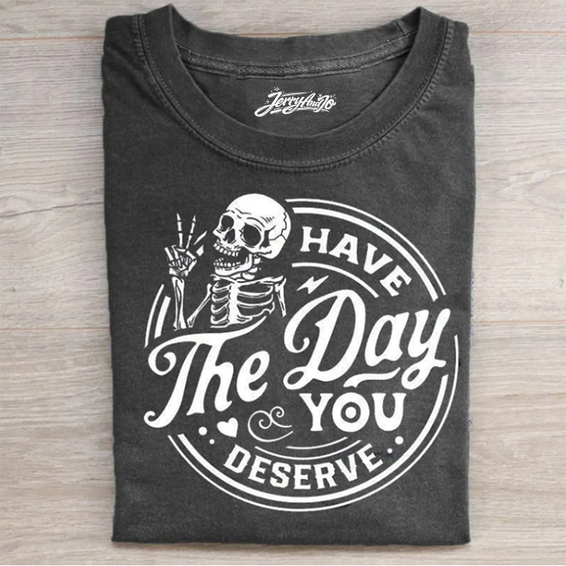 HAVE THE DAY YOU DESERVE T-SHIRT HHUE - 091