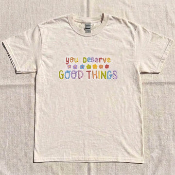 EMBROIDERED YOU DESERVE GOOD THINGS SHIRT HHUE - 048
