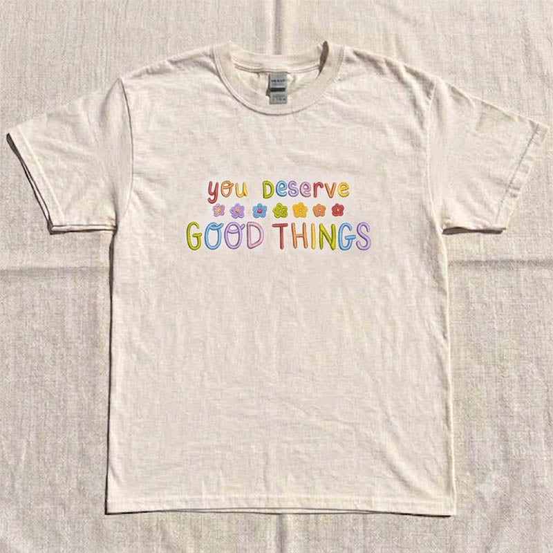 EMBROIDERED YOU DESERVE GOOD THINGS SHIRT HHUE - 048