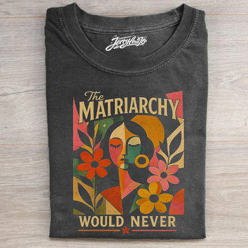 The Matriarchy Would Never T-shirt B-00166