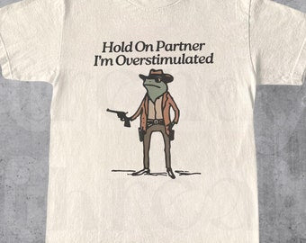 HOLD ON PARTNER IM OVERSTIMULATED SWEATSHIRT, COWBOY FROG SWEATSHIRT, COWBOY FROG UNHINGED SHIRT BT-0068