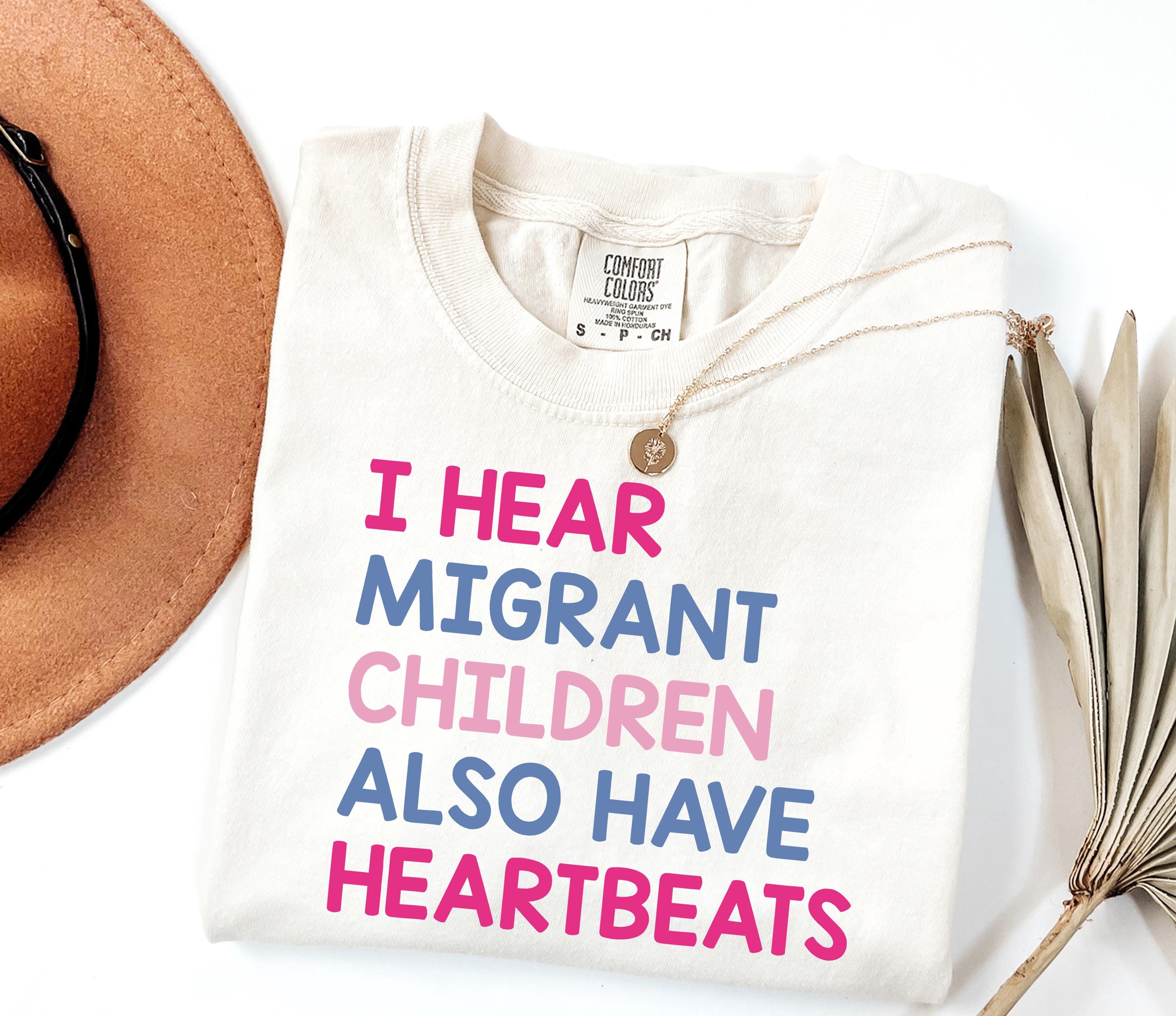 I Hear Migrant Children Also Have Heartbeats Shirt, Immigrant T-Shirt, Political Protest Outfit, Illegal Immigration Top Son-0307