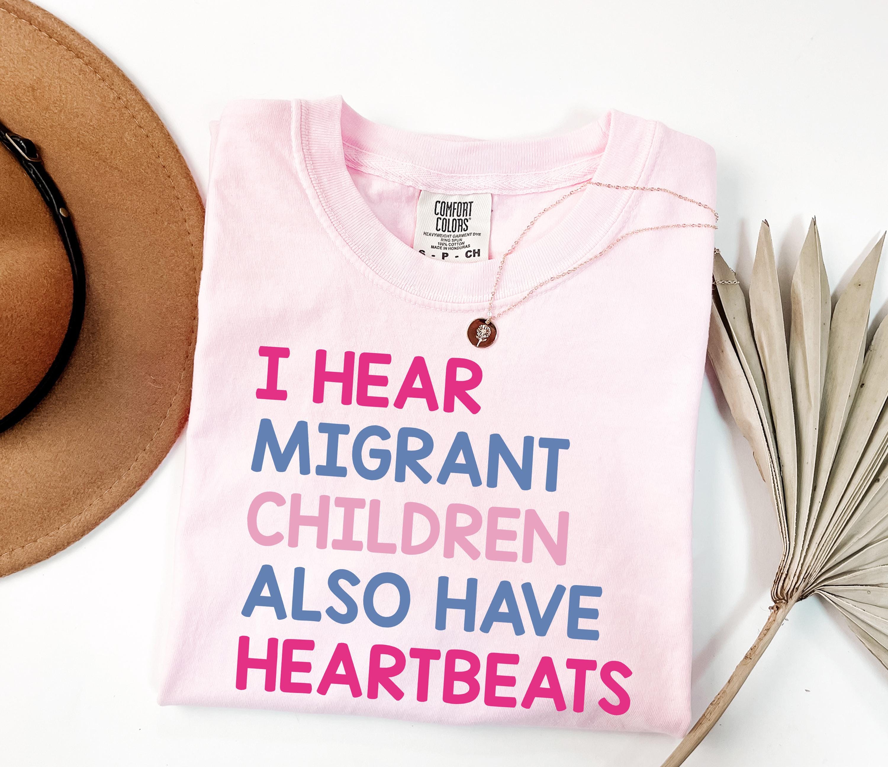 I Hear Migrant Children Also Have Heartbeats Shirt, Immigrant T-Shirt, Political Protest Outfit, Illegal Immigration Top Son-0307