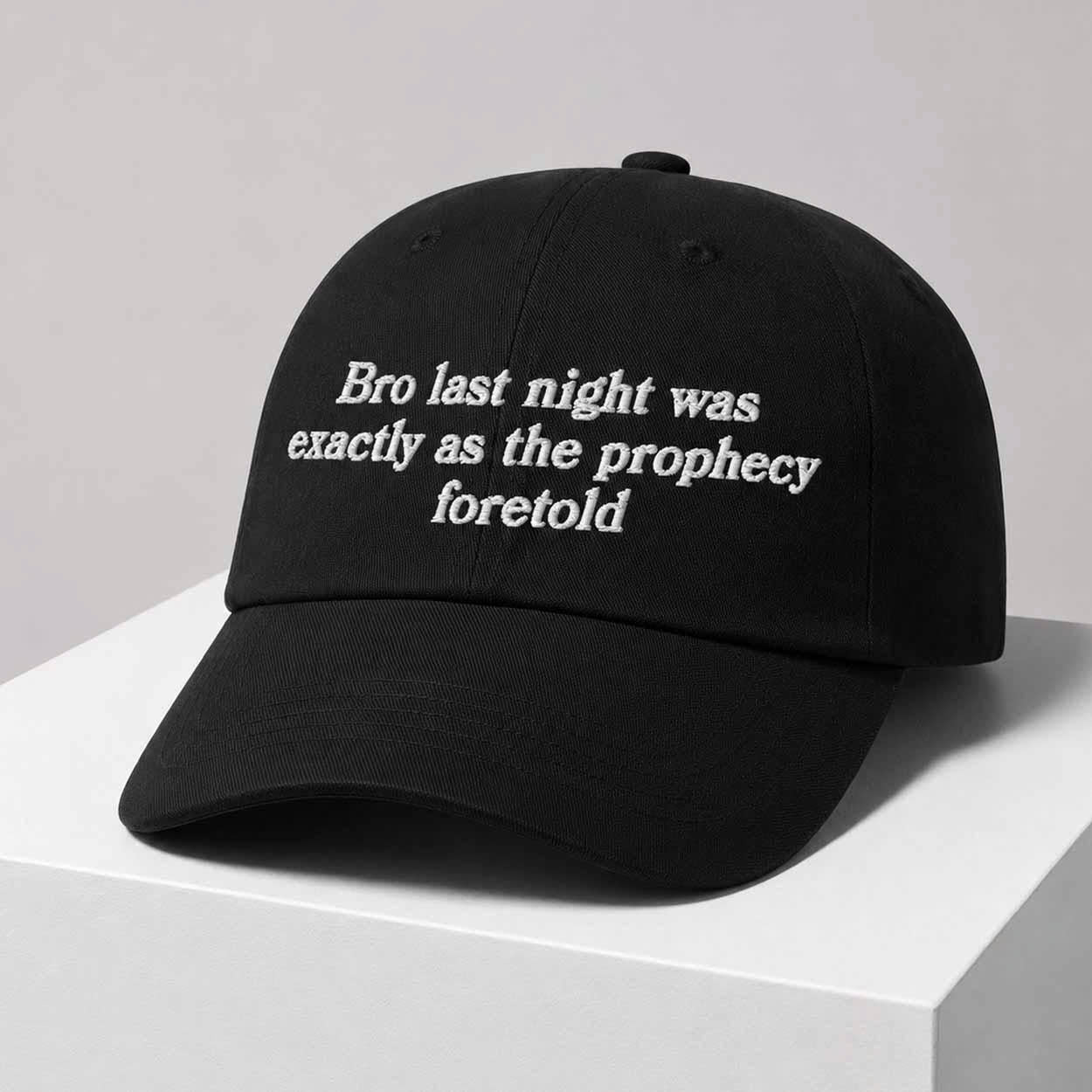 BRO LAST NIGHT WAS EXACTLY AS THE PROPHECY FORETOLD HAT, MINIMALIST EMBROIDERED CAP PH-0058